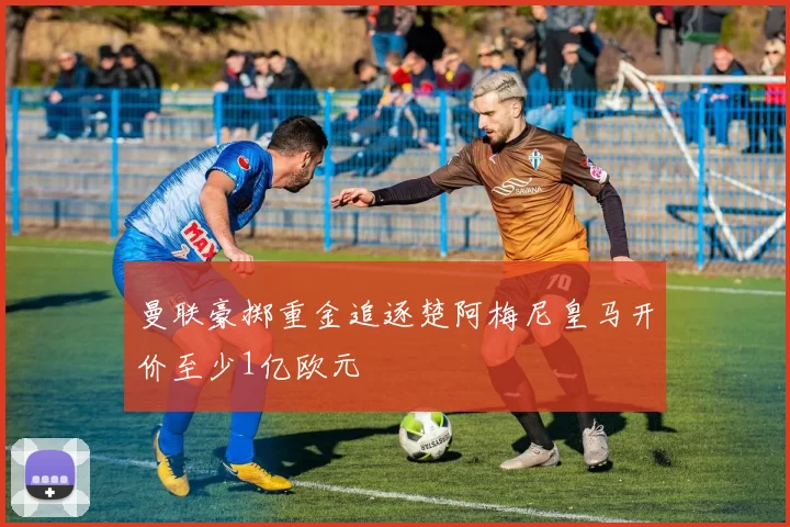 曼联豪掷重金追逐楚阿梅尼皇马开价至少1亿欧元