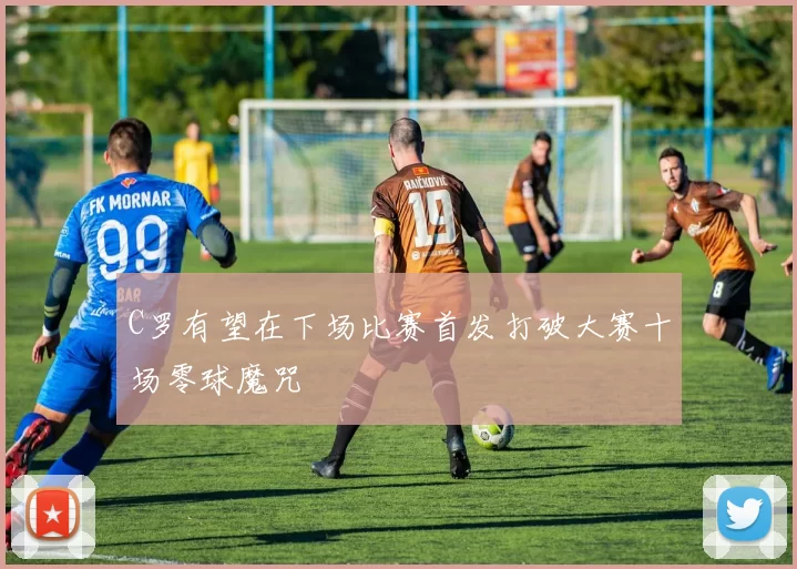 C罗有望在下场比赛首发打破大赛十场零球魔咒