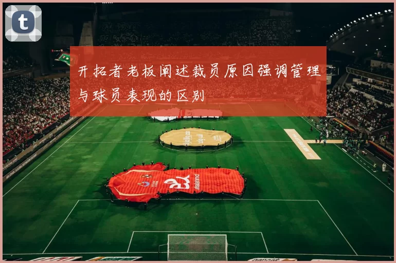 开拓者老板阐述裁员原因强调管理与球员表现的区别