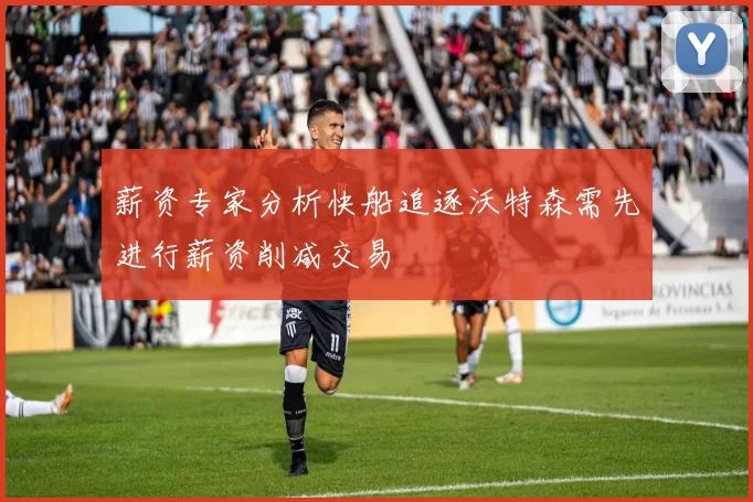 薪资专家分析快船追逐沃特森需先进行薪资削减交易