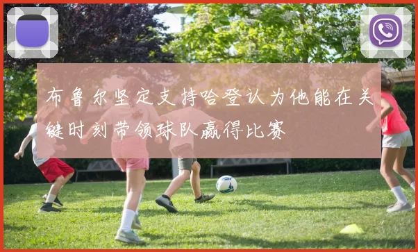 布鲁尔坚定支持哈登认为他能在关键时刻带领球队赢得比赛